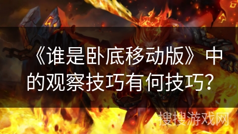 《谁是卧底移动版》中的观察技巧有何技巧？
