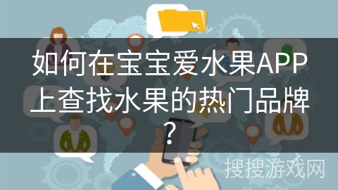 如何在宝宝爱水果APP上查找水果的热门品牌？