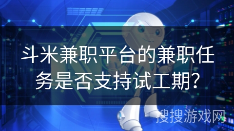 斗米兼职平台的兼职任务是否支持试工期？