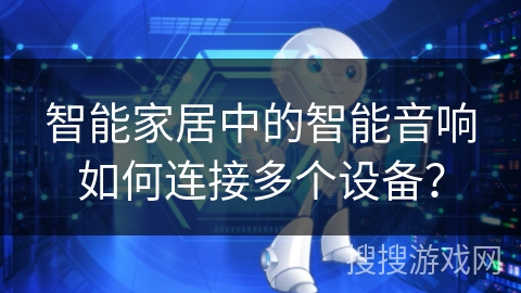 智能家居中的智能音响如何连接多个设备？
