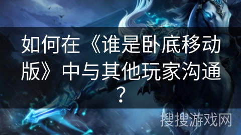 如何在《谁是卧底移动版》中与其他玩家沟通？