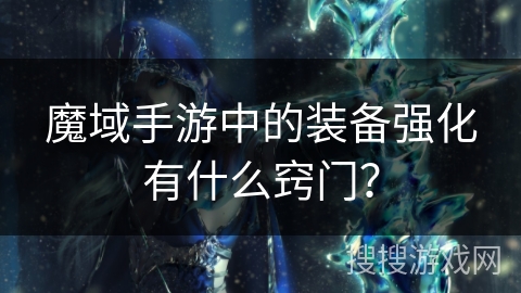 魔域手游中的装备强化有什么窍门？