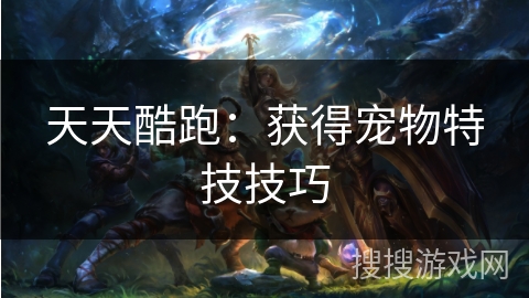 天天酷跑：获得宠物特技技巧