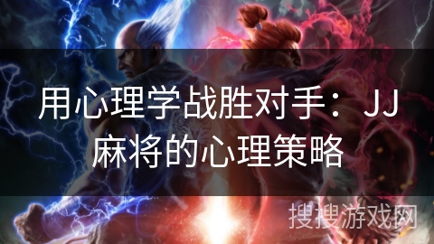 用心理学战胜对手：JJ麻将的心理策略
