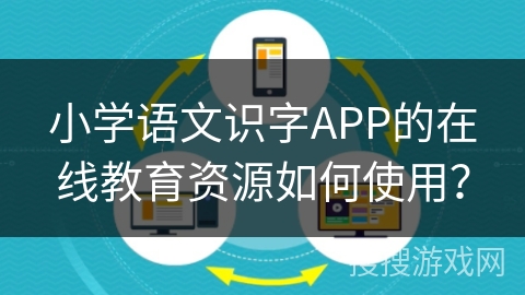 小学语文识字APP的在线教育资源如何使用？