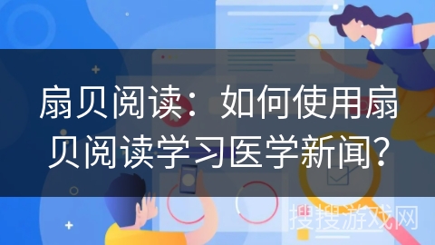 扇贝阅读：如何使用扇贝阅读学习医学新闻？