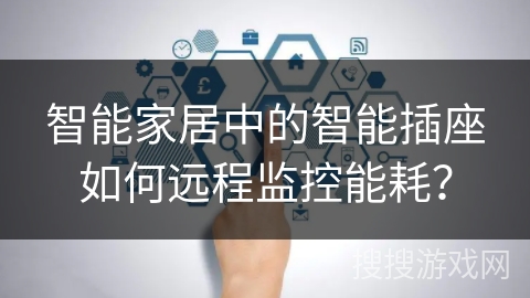 智能家居中的智能插座如何远程监控能耗？