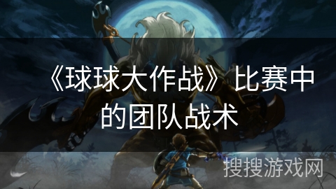 《球球大作战》比赛中的团队战术