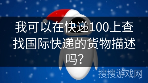 我可以在快递100上查找国际快递的货物描述吗？