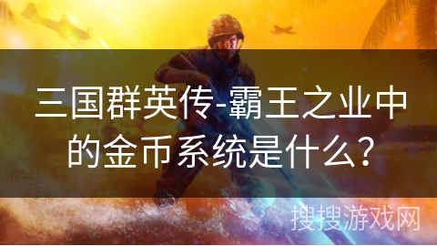 三国群英传-霸王之业中的金币系统是什么？