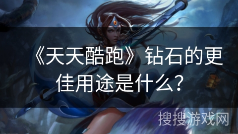 《天天酷跑》钻石的更佳用途是什么？