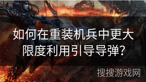 如何在重装机兵中更大限度利用引导导弹？