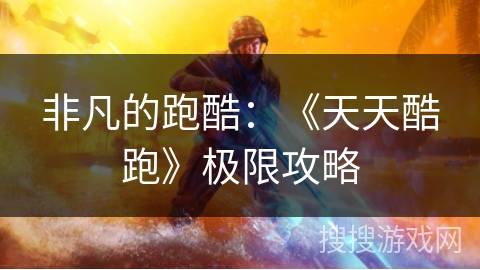 非凡的跑酷：《天天酷跑》极限攻略