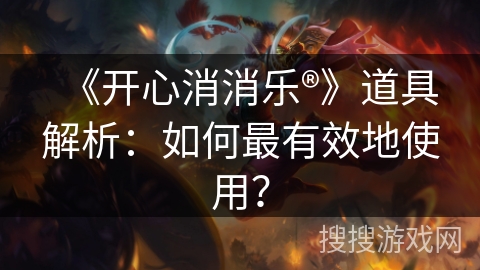 《开心消消乐®》道具解析：如何最有效地使用？