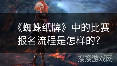 《蜘蛛纸牌》中的比赛报名流程是怎样的？