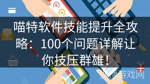 喵特软件技能提升全攻略：100个问题详解让你技压群雄！