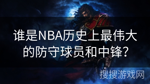 谁是NBA历史上最伟大的防守球员和中锋？