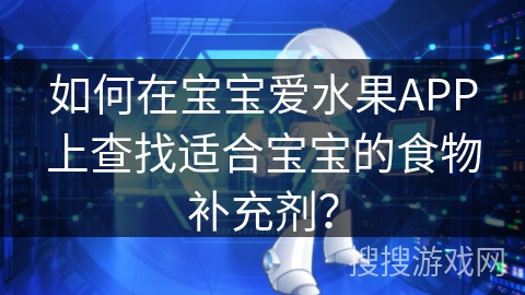 如何在宝宝爱水果APP上查找适合宝宝的食物补充剂？