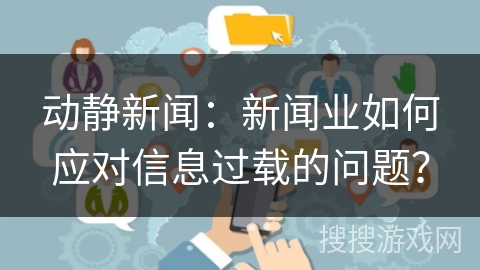 动静新闻：新闻业如何应对信息过载的问题？
