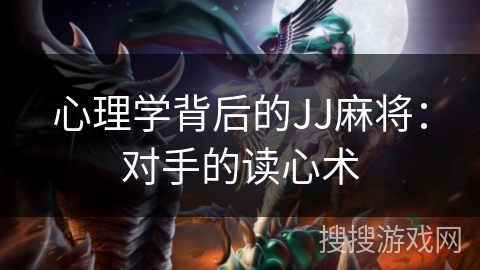 心理学背后的JJ麻将:对手的读心术 心理学背后的JJ麻将:对手的读心术