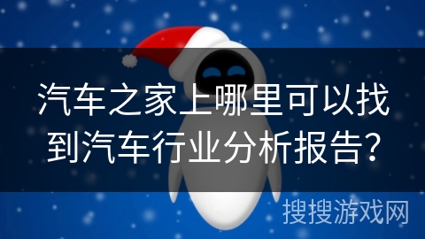 汽车之家上哪里可以找到汽车行业分析报告？