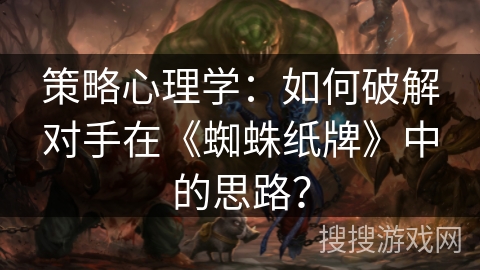 策略心理学：如何破解对手在《蜘蛛纸牌》中的思路？