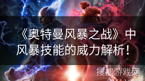 《奥特曼风暴之战》中风暴技能的威力解析！