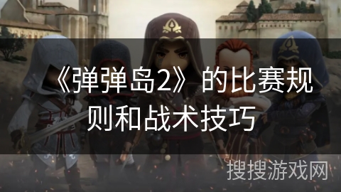 《弹弹岛2》的比赛规则和战术技巧