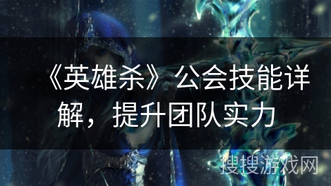 《英雄杀》公会技能详解，提升团队实力