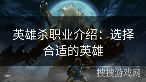 英雄杀职业介绍：选择合适的英雄