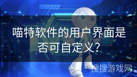 喵特软件的用户界面是否可自定义？