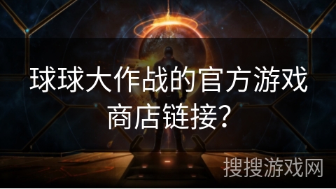球球大作战的官方游戏商店链接？
