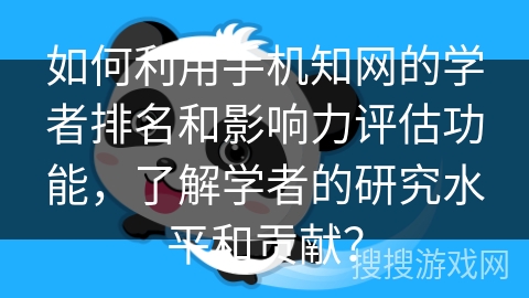 如何利用手机知网的学者排名和影响力评估功能，了解学者的研究水平和贡献？