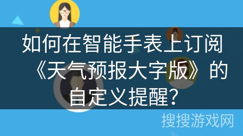 如何在智能手表上订阅《天气预报大字版》的自定义提醒？