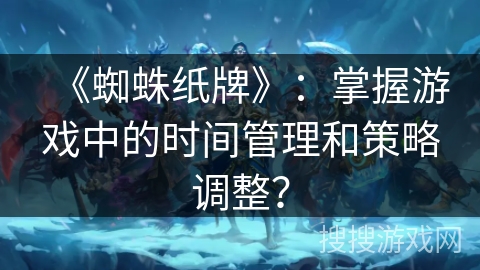 《蜘蛛纸牌》：掌握游戏中的时间管理和策略调整？