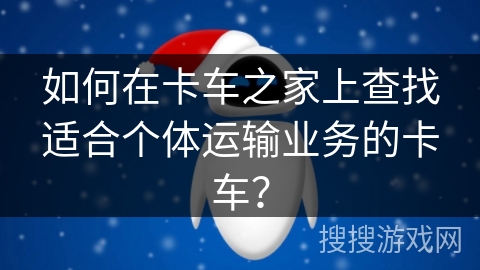 如何在卡车之家上查找适合个体运输业务的卡车？