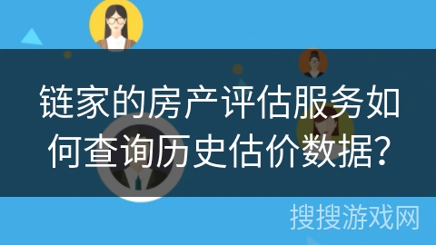 链家的房产评估服务如何查询历史估价数据？