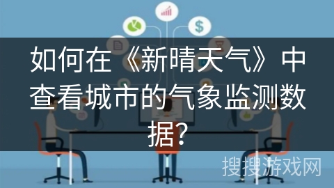 如何在《新晴天气》中查看城市的气象监测数据? 如何在《新晴天气》中查看城市的气象监测数据?