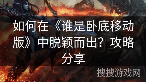 如何在《谁是卧底移动版》中脱颖而出?攻略分享 如何在《谁是卧底移动版》中脱颖而出?攻略分享