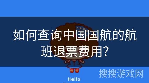 如何查询中国国航的航班退票费用? 如何查询中国国航的航班退票费用?