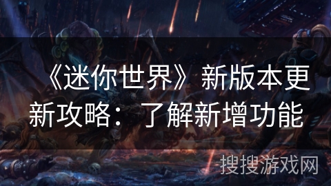 《迷你世界》新版本更新攻略:了解新增功能 《迷你世界》新版本更新攻略:了解新增功能