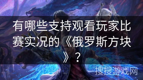 有哪些支持观看玩家比赛实况的《俄罗斯方块》？