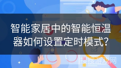 智能家居中的智能恒温器如何设置定时模式? 智能家居中的智能恒温器如何设置定时模式?