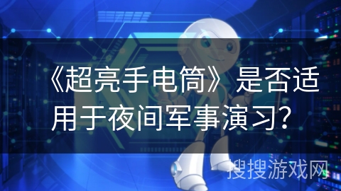 《超亮手电筒》是否适用于夜间军事演习? 《超亮手电筒》是否适用于夜间军事演习?