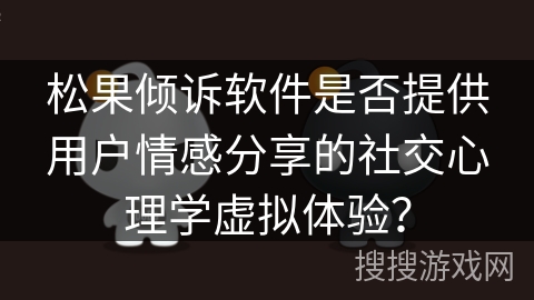 松果倾诉软件是否提供用户情感分享的社交心理学虚拟体验? 松果倾诉软件是否提供用户情感分享的社交心理学虚拟体验?