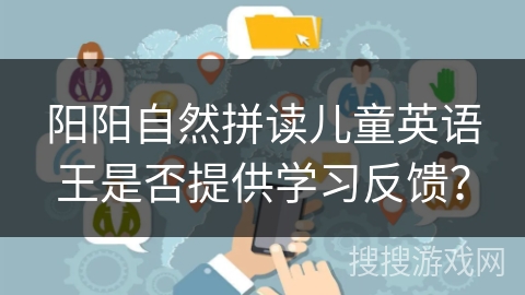 阳阳自然拼读儿童英语王是否提供学习反馈？