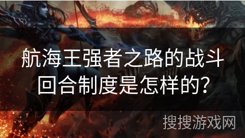 航海王强者之路的战斗回合制度是怎样的? 航海王强者之路的战斗回合制度是怎样的?