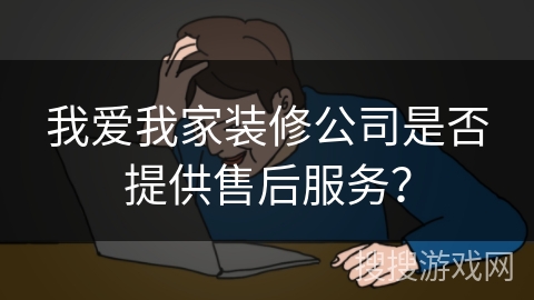 我爱我家装修公司是否提供售后服务？