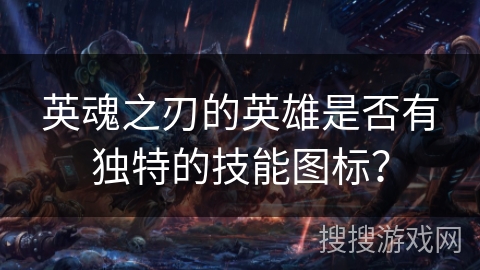 英魂之刃的英雄是否有独特的技能图标? 英魂之刃的英雄是否有独特的技能图标?