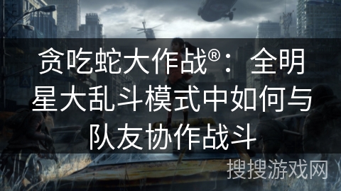 贪吃蛇大作战®:全明星大乱斗模式中如何与队友协作战斗 贪吃蛇大作战®:全明星大乱斗模式中如何与队友协作战斗